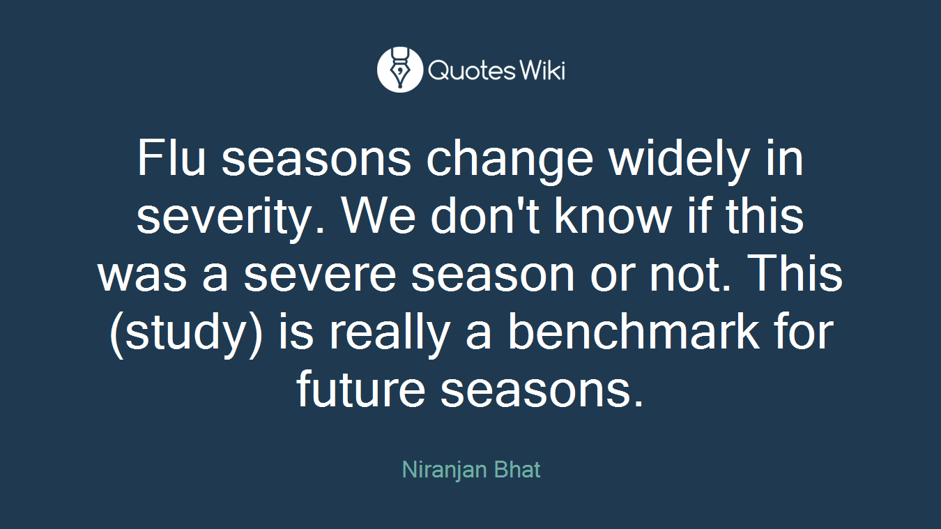 Flu seasons change widely in severity. We don't know if this was a severe season or not. This (study) is really a benchmark for future seasons.