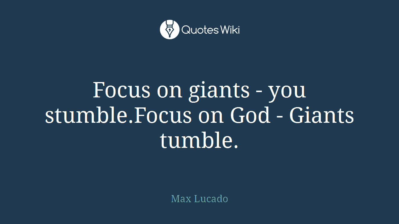 Focus on giants - you stumble.Focus on God - Giants tumble.
