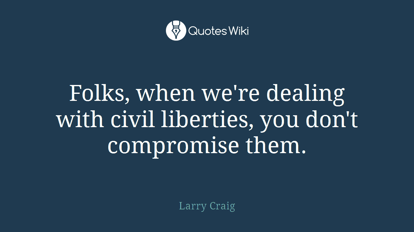 Folks, when we're dealing with civil liberties, you don't compromise them.