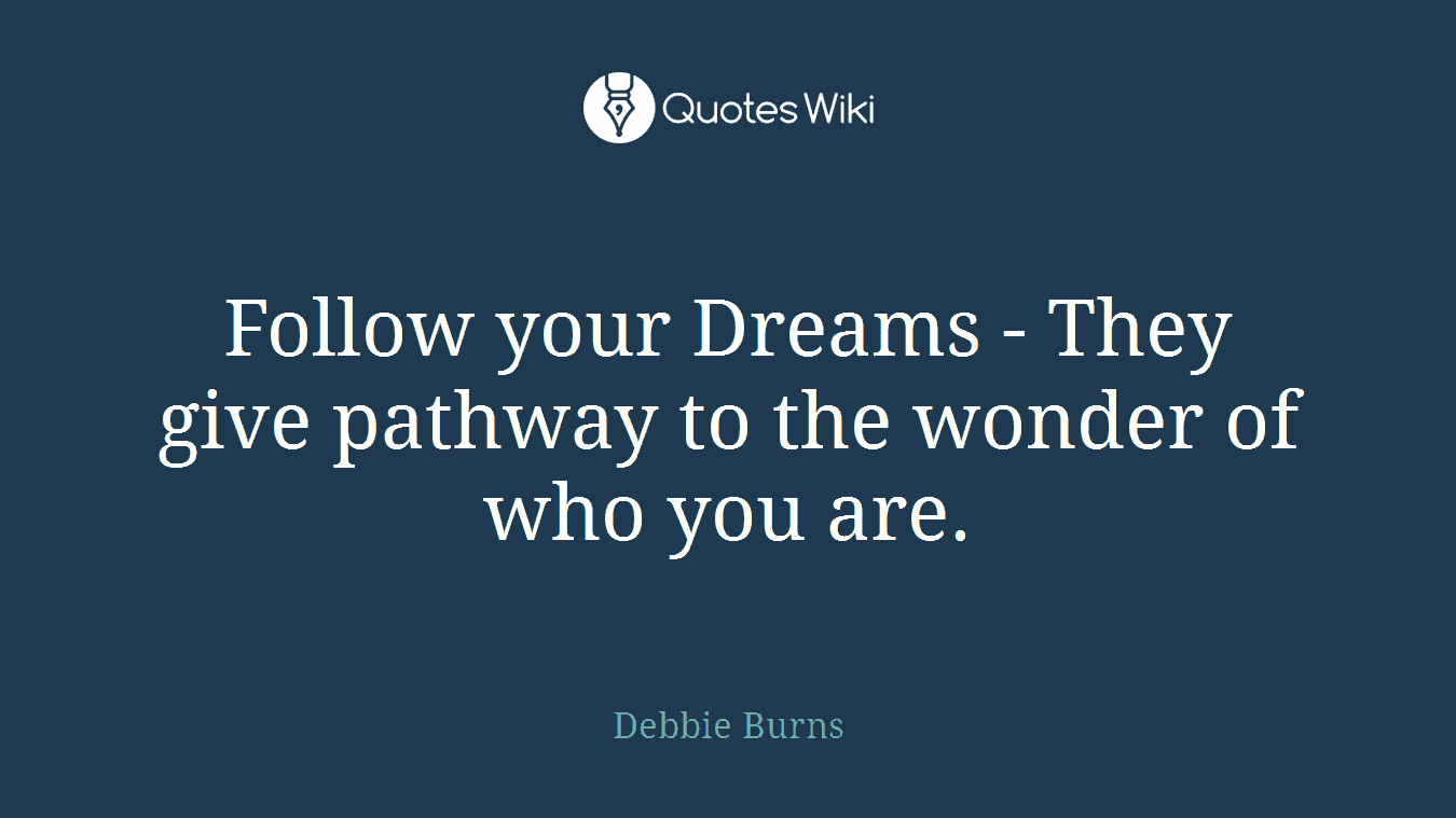 Follow your Dreams - They give pathway to the wonder of who you are.