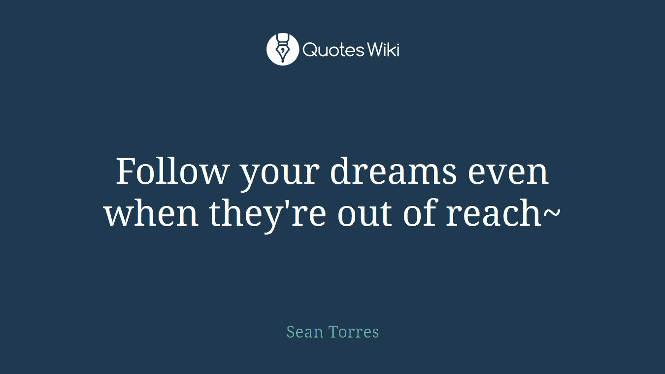 Follow your dreams even when they're out of reach~