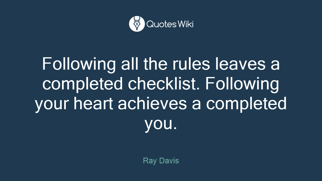 Following all the rules leaves a completed checklist. Following your heart achieves a completed you.
