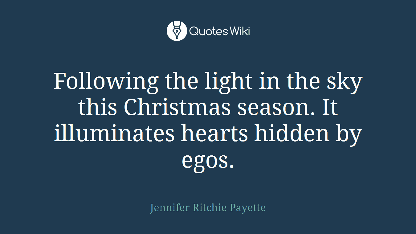 Following the light in the sky this Christmas season. It illuminates hearts hidden by egos.