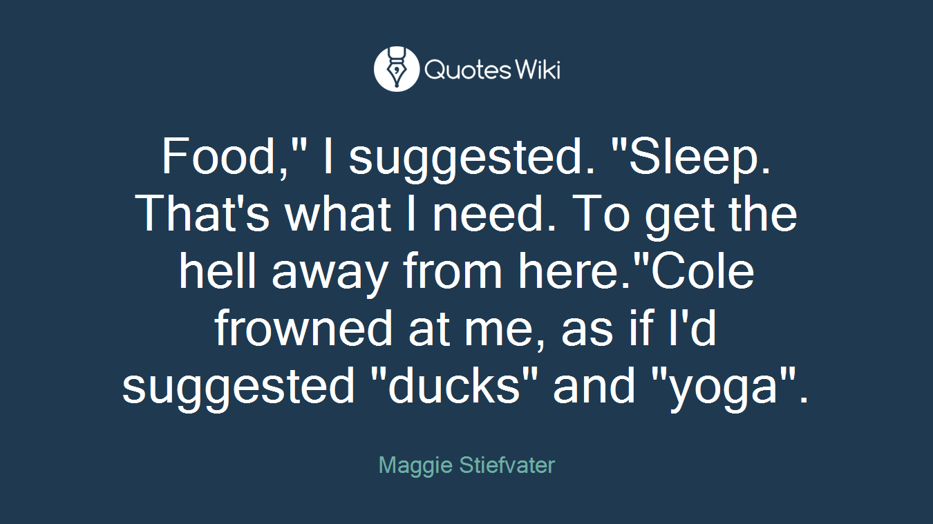 Food," I suggested. "Sleep. That's what I need. To get the hell away from here."Cole frowned at me, as if I'd suggested "ducks" and "yoga".