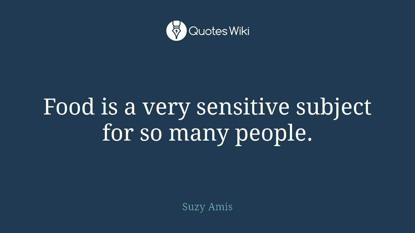 Food is a very sensitive subject for so many people.