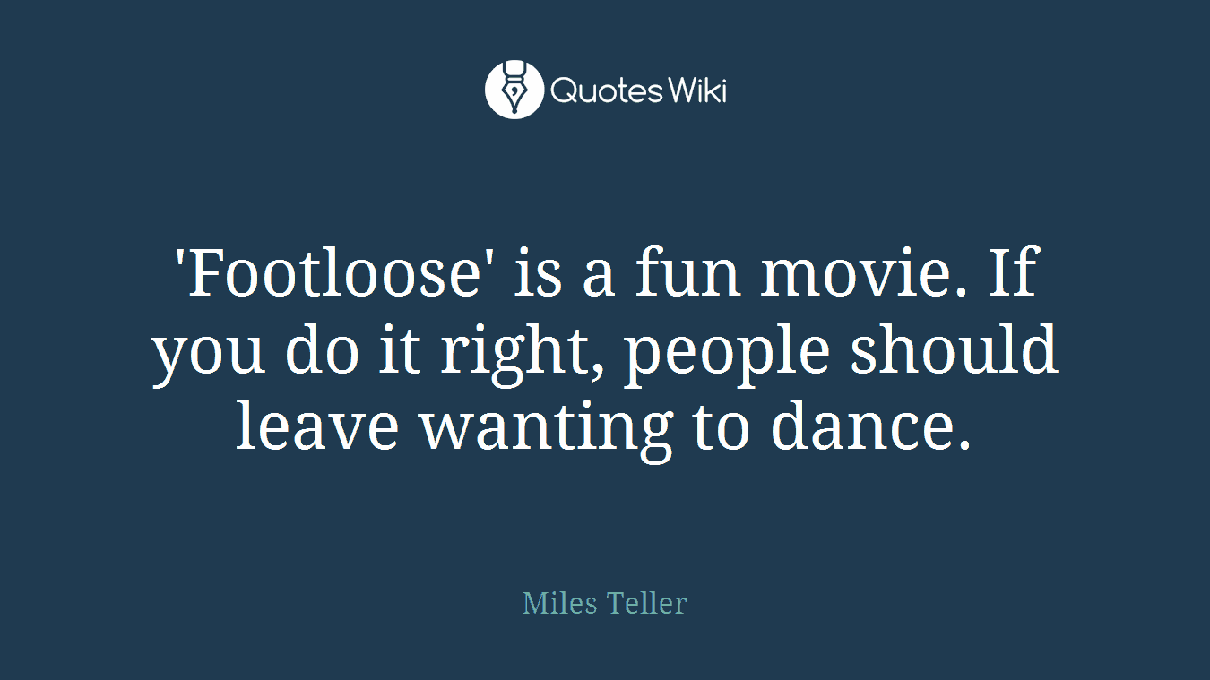'Footloose' is a fun movie. If you do it right, people should leave wanting to dance.