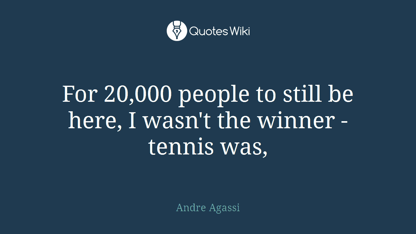 For 20,000 people to still be here, I wasn't the winner - tennis was,
