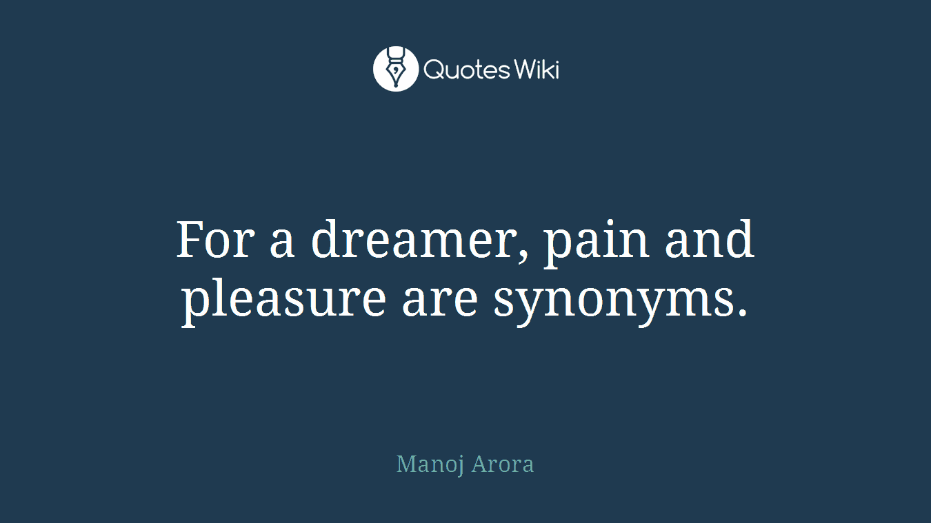 For a dreamer, pain and pleasure are synonyms.