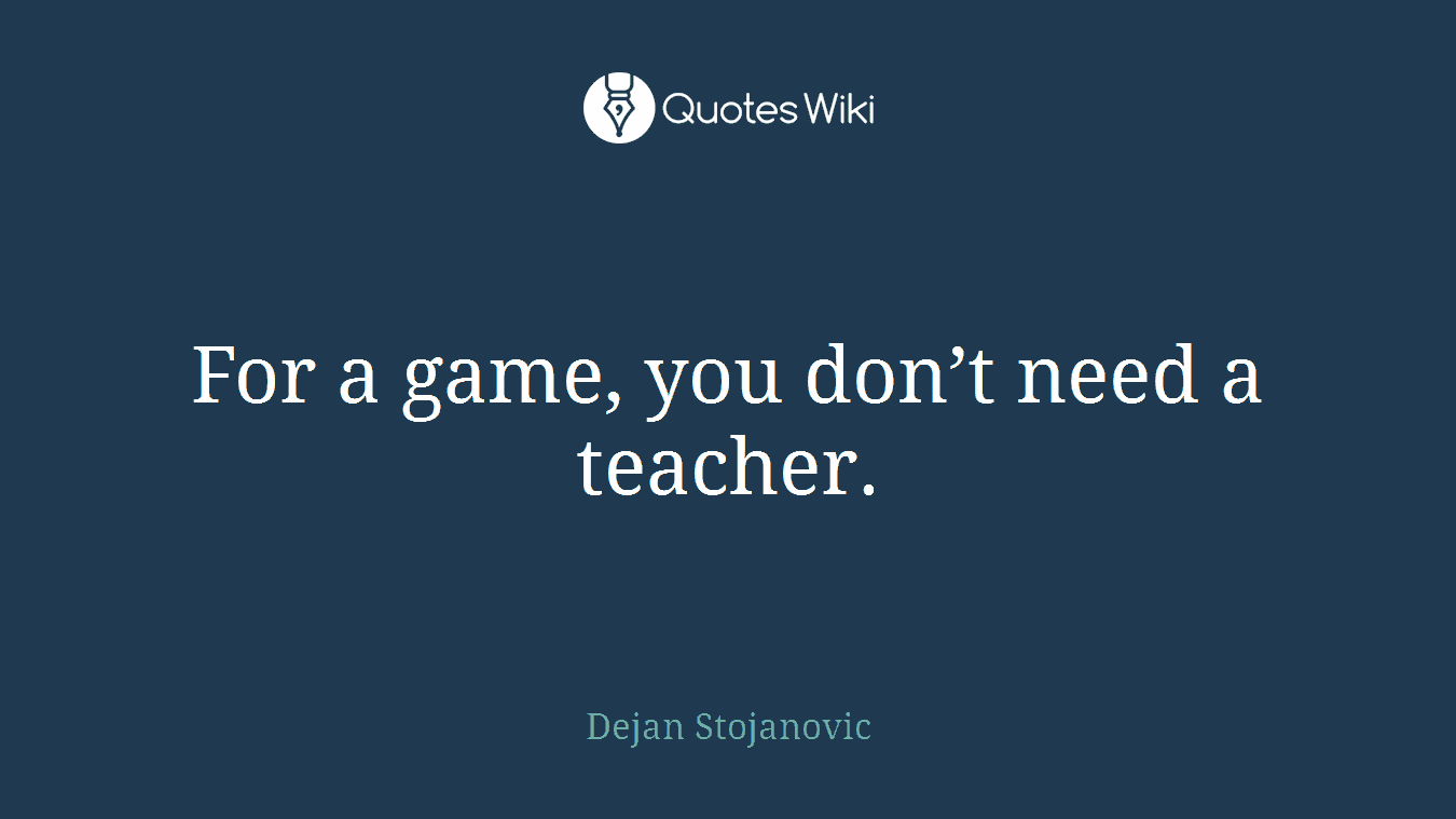 For a game, you don’t need a teacher.