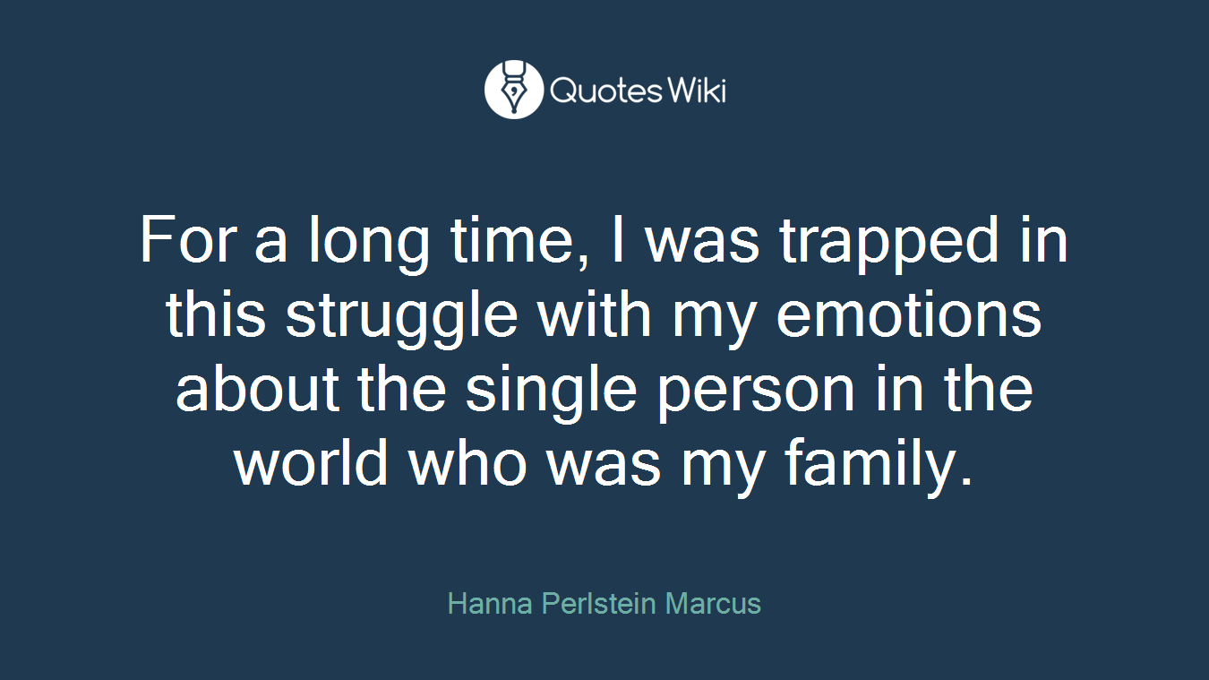 For a long time, I was trapped in this struggle with my emotions about the single person in the world who was my family.