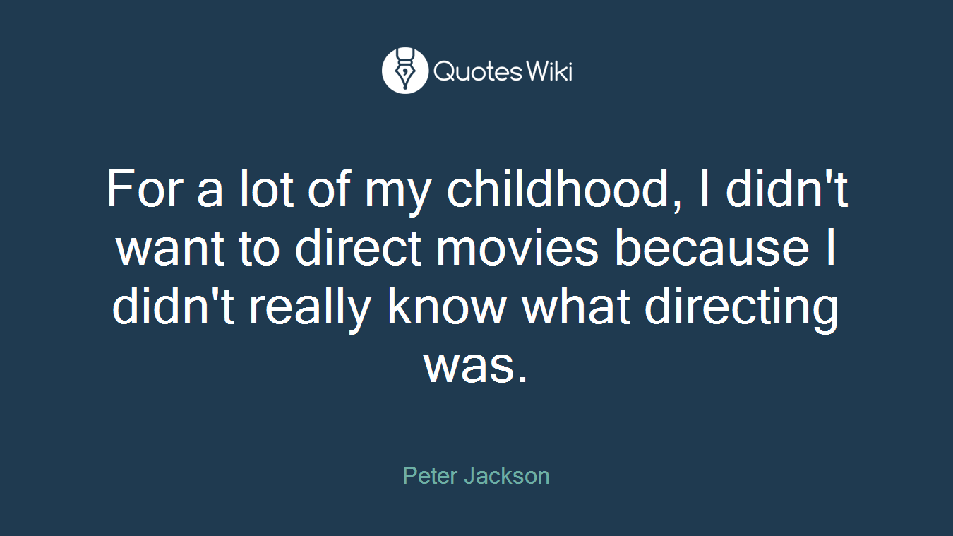 For a lot of my childhood, I didn't want to direct movies because I didn't really know what directing was.