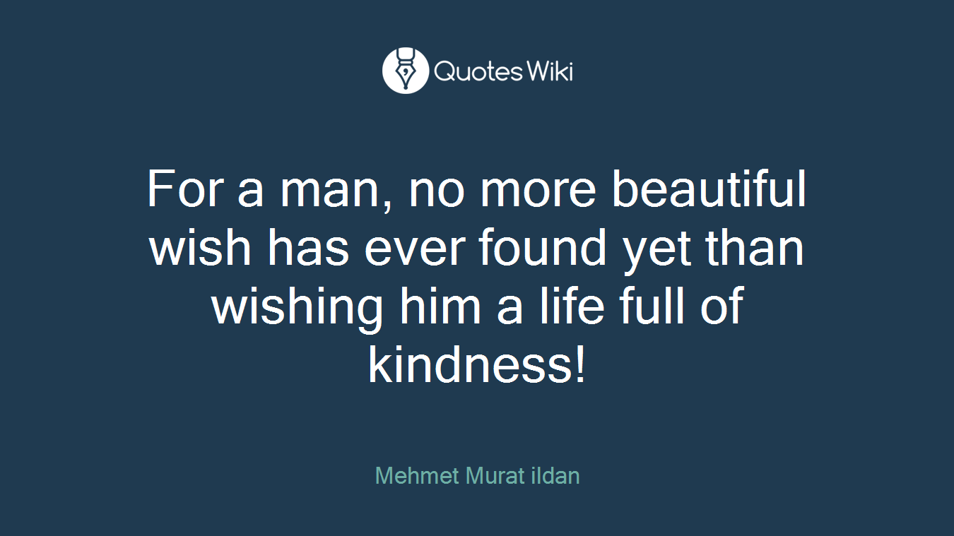 For a man, no more beautiful wish has ever found yet than wishing him a life full of kindness!