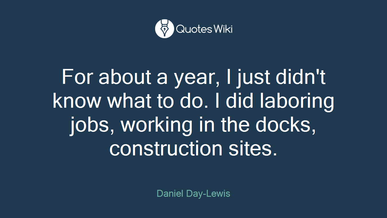 For about a year, I just didn't know what to do. I did laboring jobs, working in the docks, construction sites.