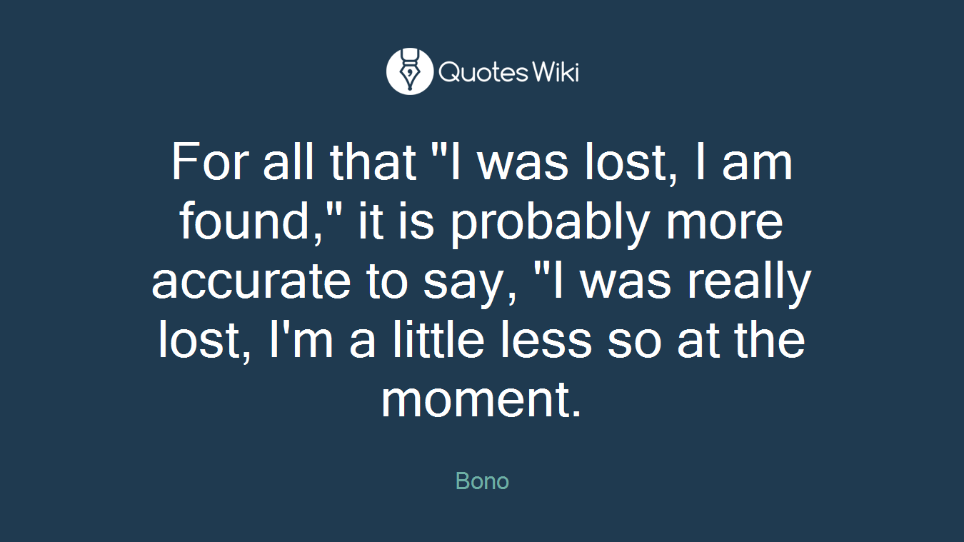 For all that "I was lost, I am found," it is probably more accurate to say, "I was really lost, I'm a little less so at the moment.