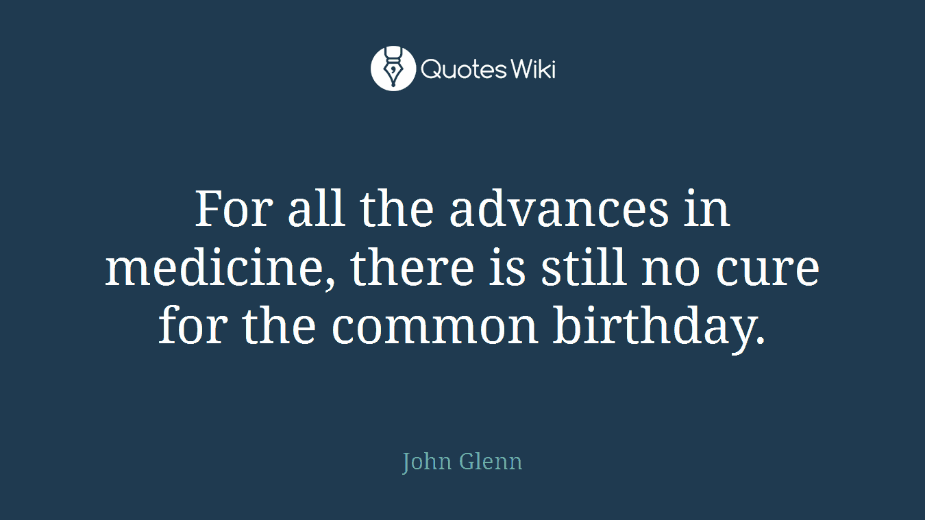 For all the advances in medicine, there is still no cure for the common birthday.
