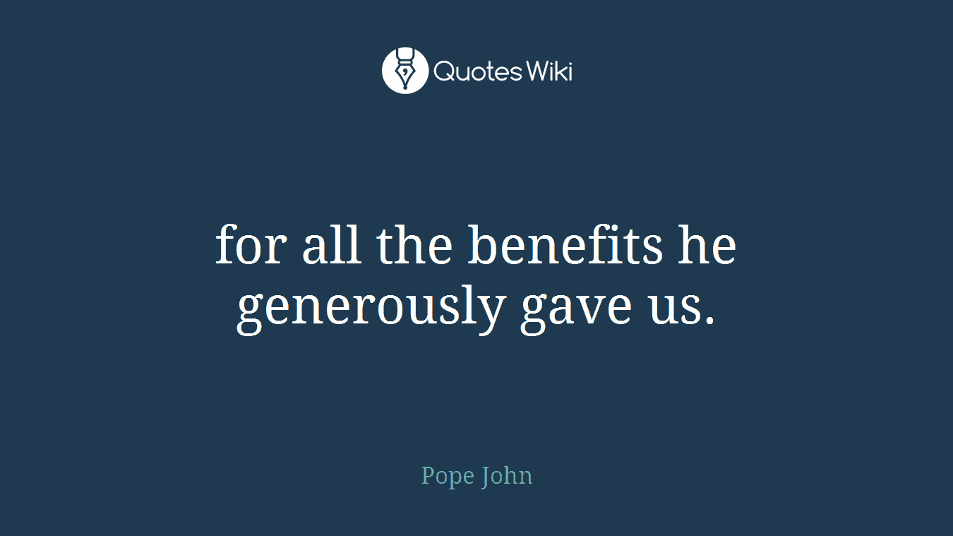 for all the benefits he generously gave us.