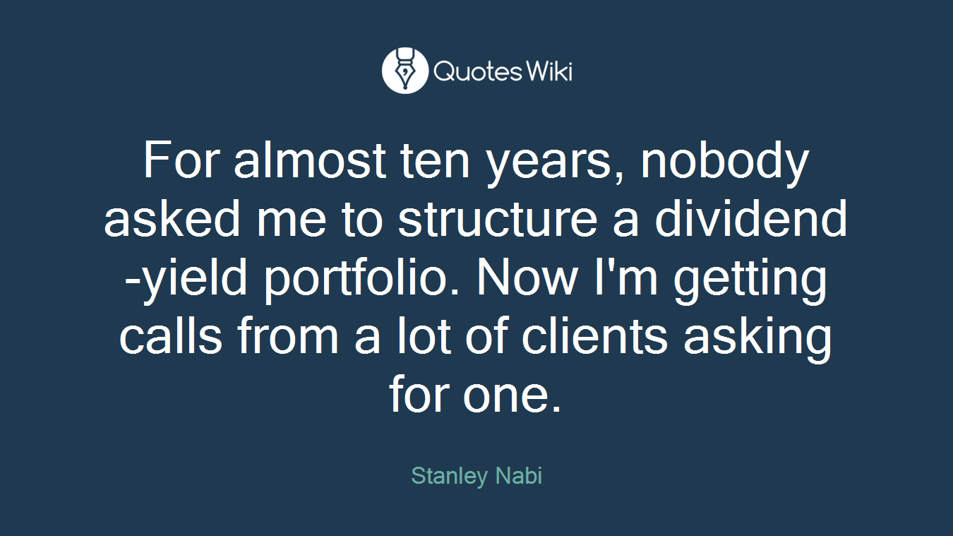 For almost ten years, nobody asked me to structure a dividend-yield portfolio. Now I'm getting calls from a lot of clients asking for one.