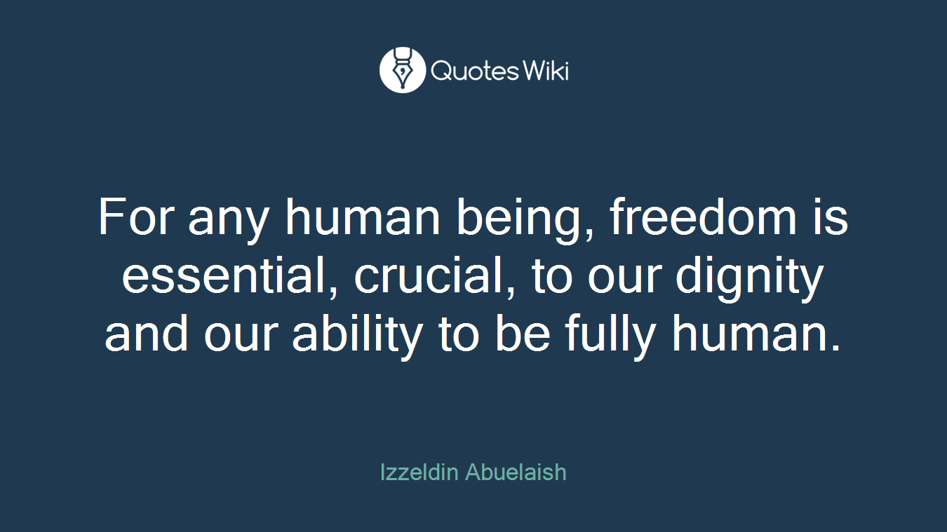 For any human being, freedom is essential, crucial, to our dignity and our ability to be fully human.