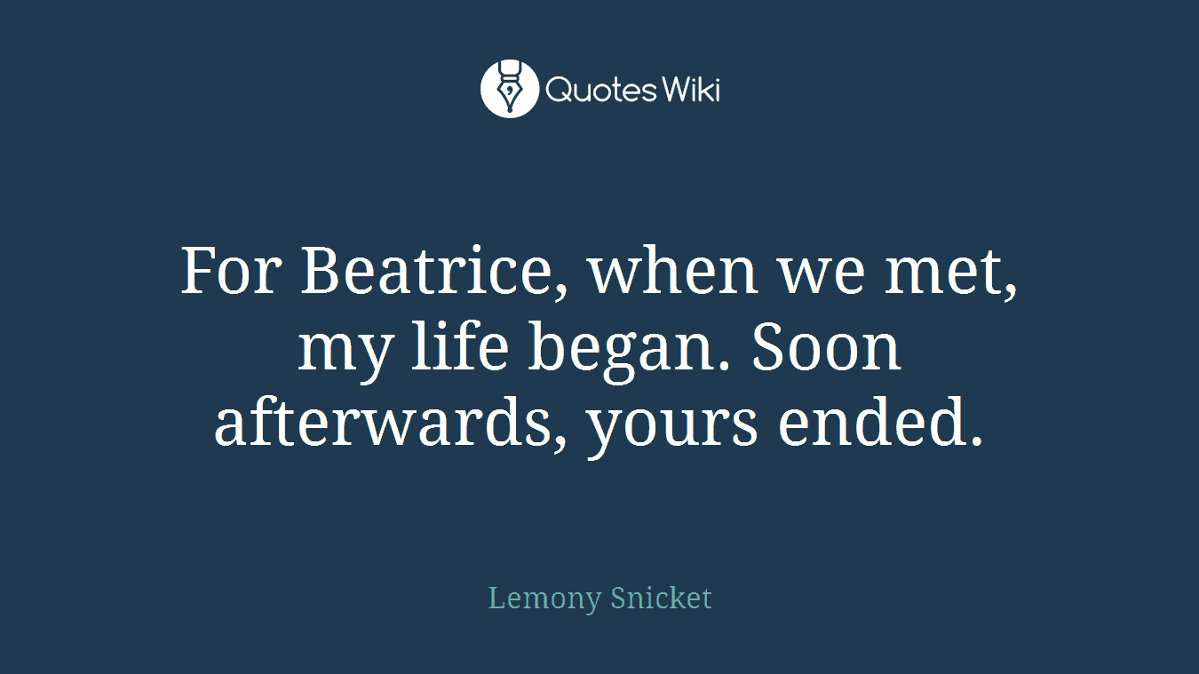 For Beatrice, when we met, my life began. Soon afterwards, yours ended.
