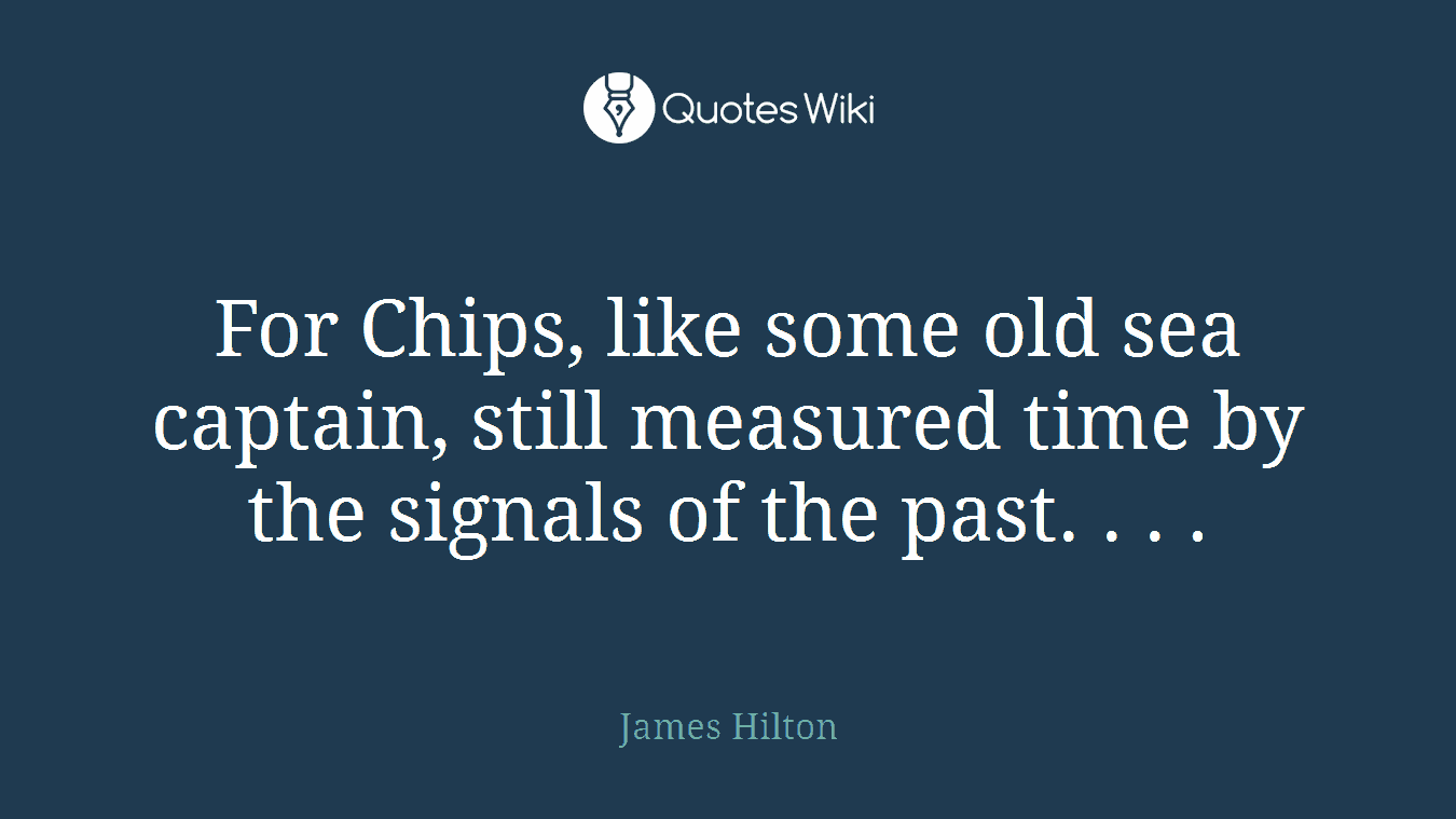 For Chips, like some old sea captain, still measured time by the signals of the past. . . .