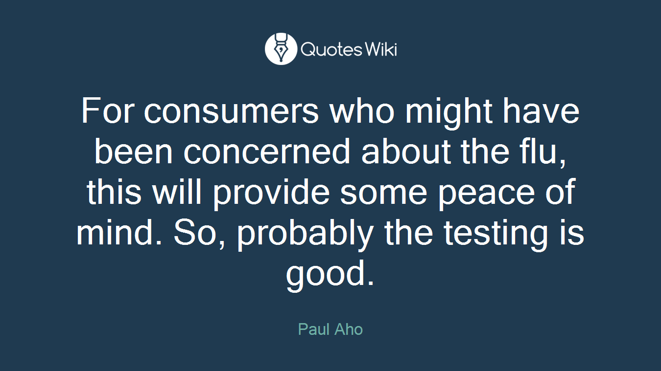 For consumers who might have been concerned about the flu, this will provide some peace of mind. So, probably the testing is good.