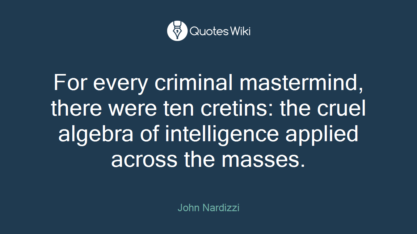 For every criminal mastermind, there were ten cretins: the cruel algebra of intelligence applied across the masses.