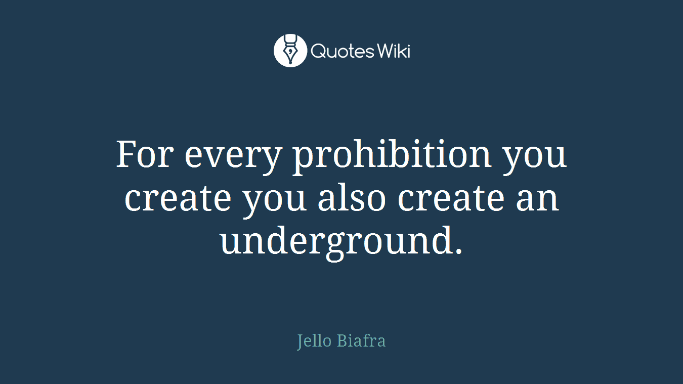 For every prohibition you create you also create an underground.
