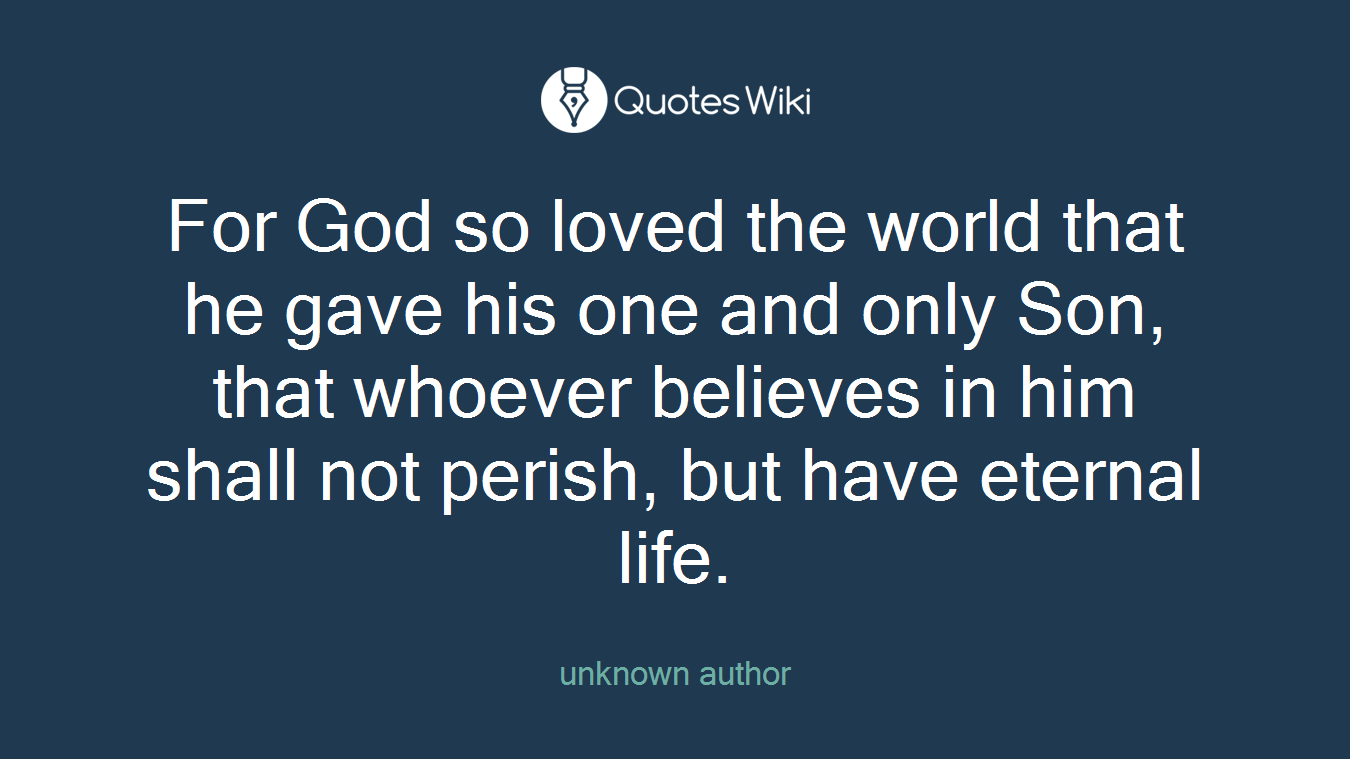 For God so loved the world that he gave his one and only Son, that whoever believes in him shall not perish, but have eternal life.