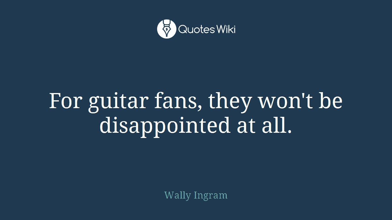 For guitar fans, they won't be disappointed at all.