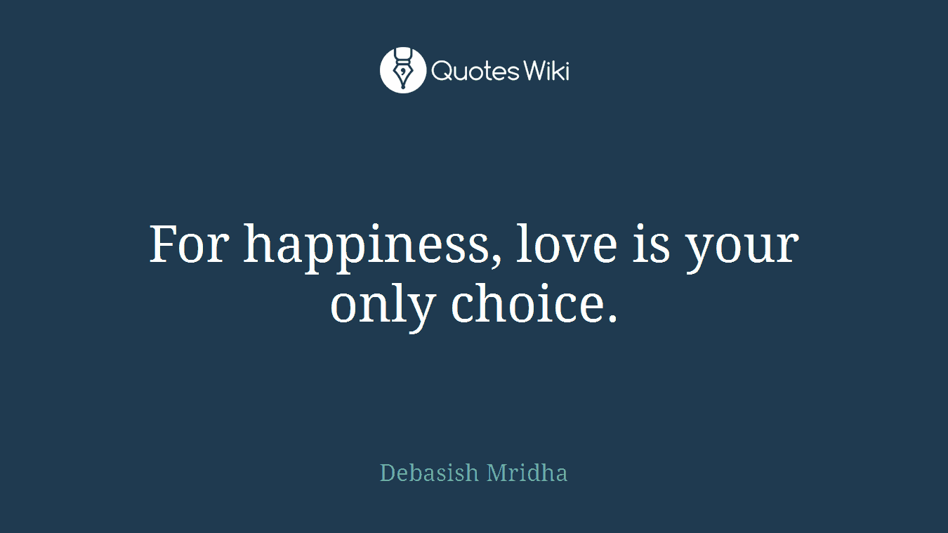For happiness, love is your only choice.