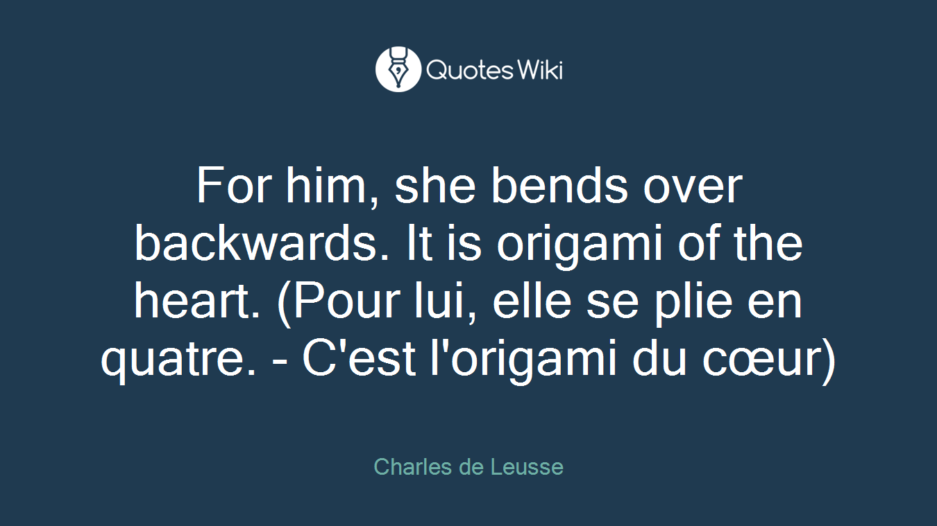 For him, she bends over backwards. It is origami of the heart. (Pour lui, elle se plie en quatre. - C'est l'origami du cœur)