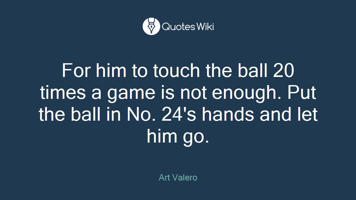 For him to touch the ball 20 times a game is not enough. Put the ball in No. 24's hands and let him go.