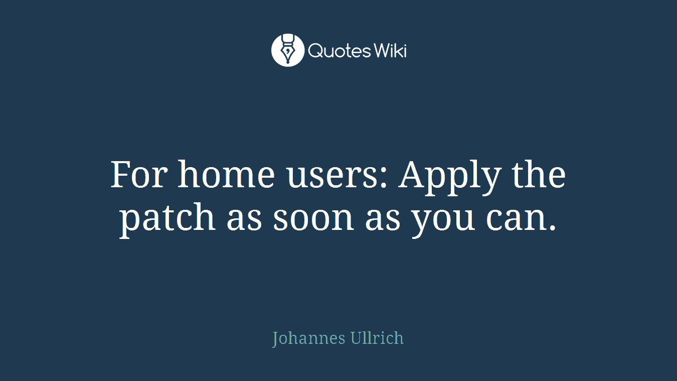 For home users: Apply the patch as soon as you can.