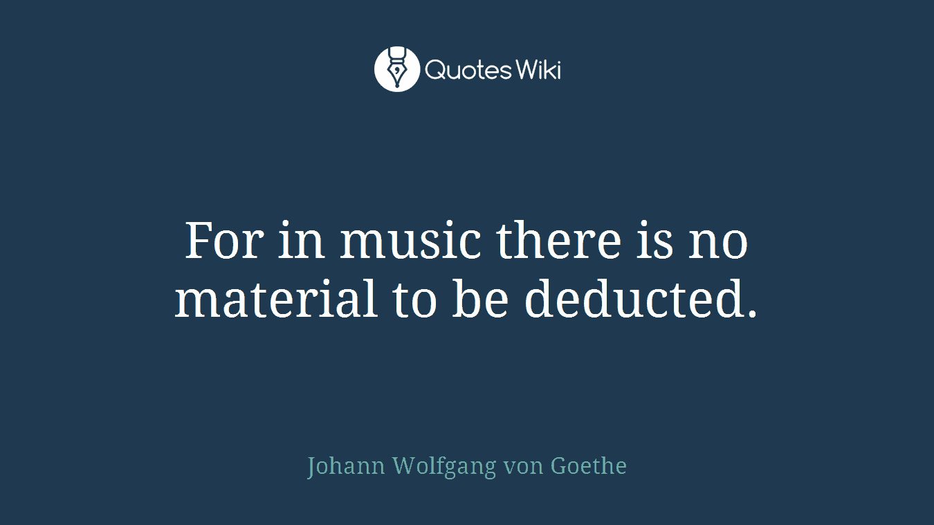 For in music there is no material to be deducted.