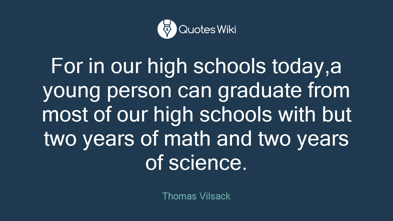 For in our high schools today,a young person can graduate from most of our high schools with but two years of math and two years of science.