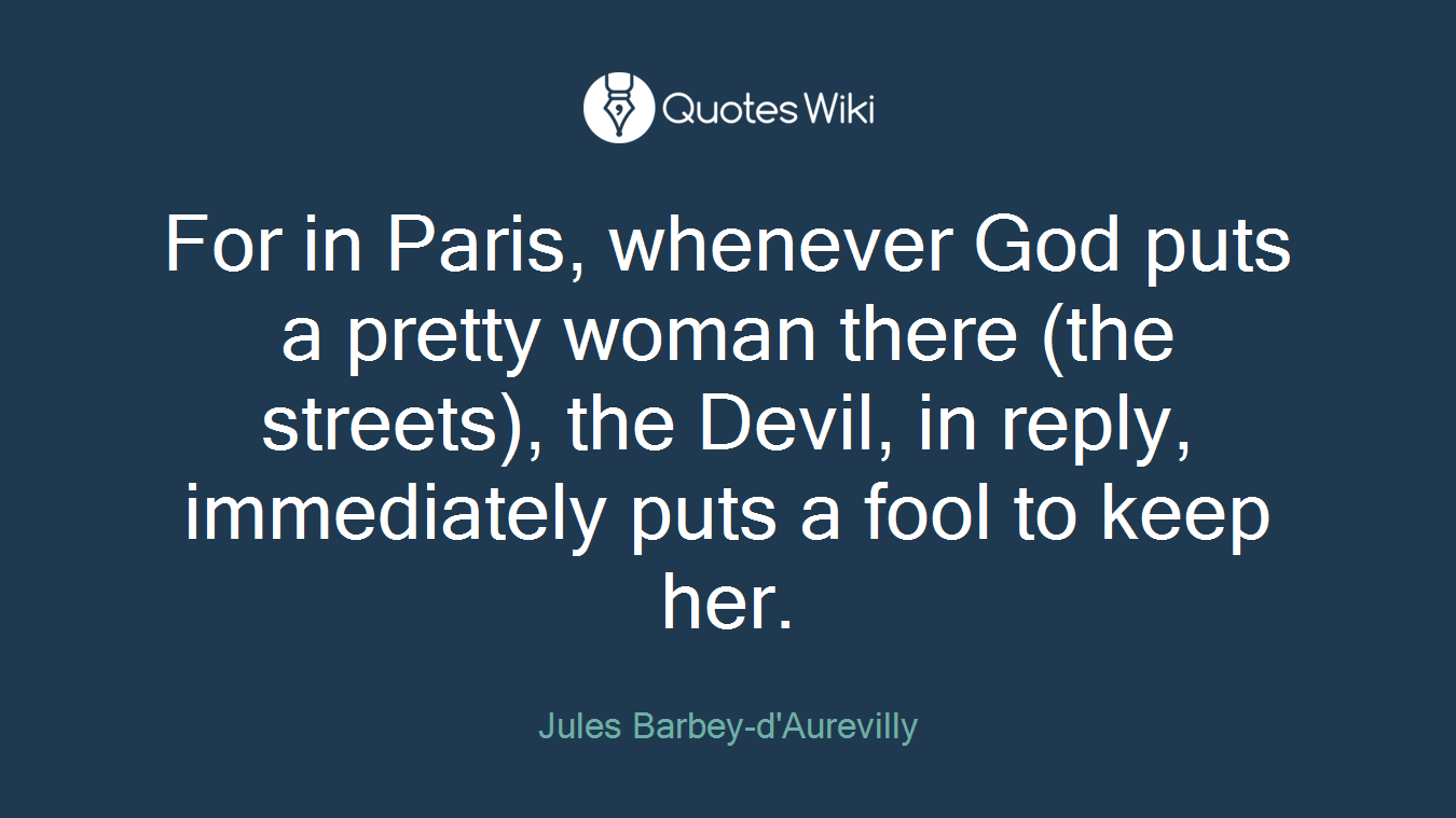 For in Paris, whenever God puts a pretty woman there (the streets), the Devil, in reply, immediately puts a fool to keep her.