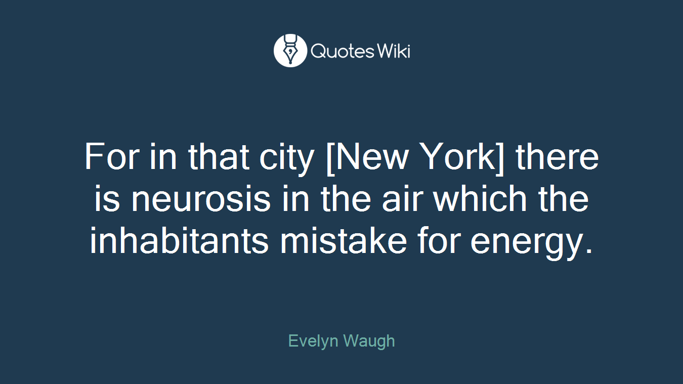 For in that city [New York] there is neurosis in the air which the inhabitants mistake for energy.