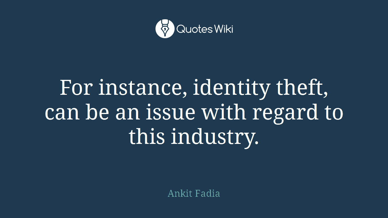 For instance, identity theft, can be an issue with regard to this industry.
