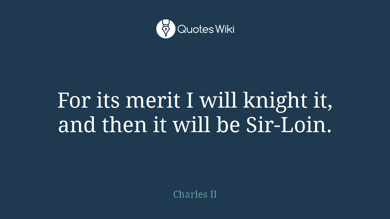 For its merit I will knight it, and then it will be Sir-Loin.