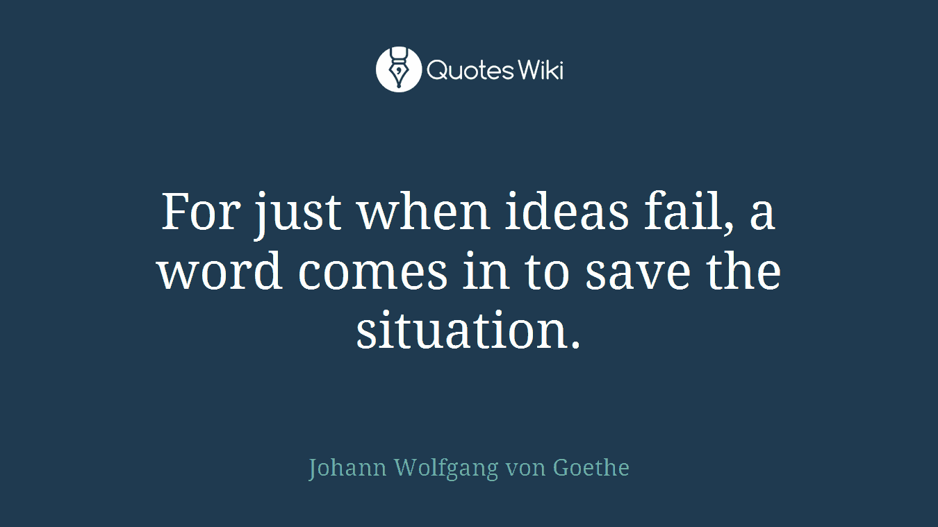 For just when ideas fail, a word comes in to save the situation.