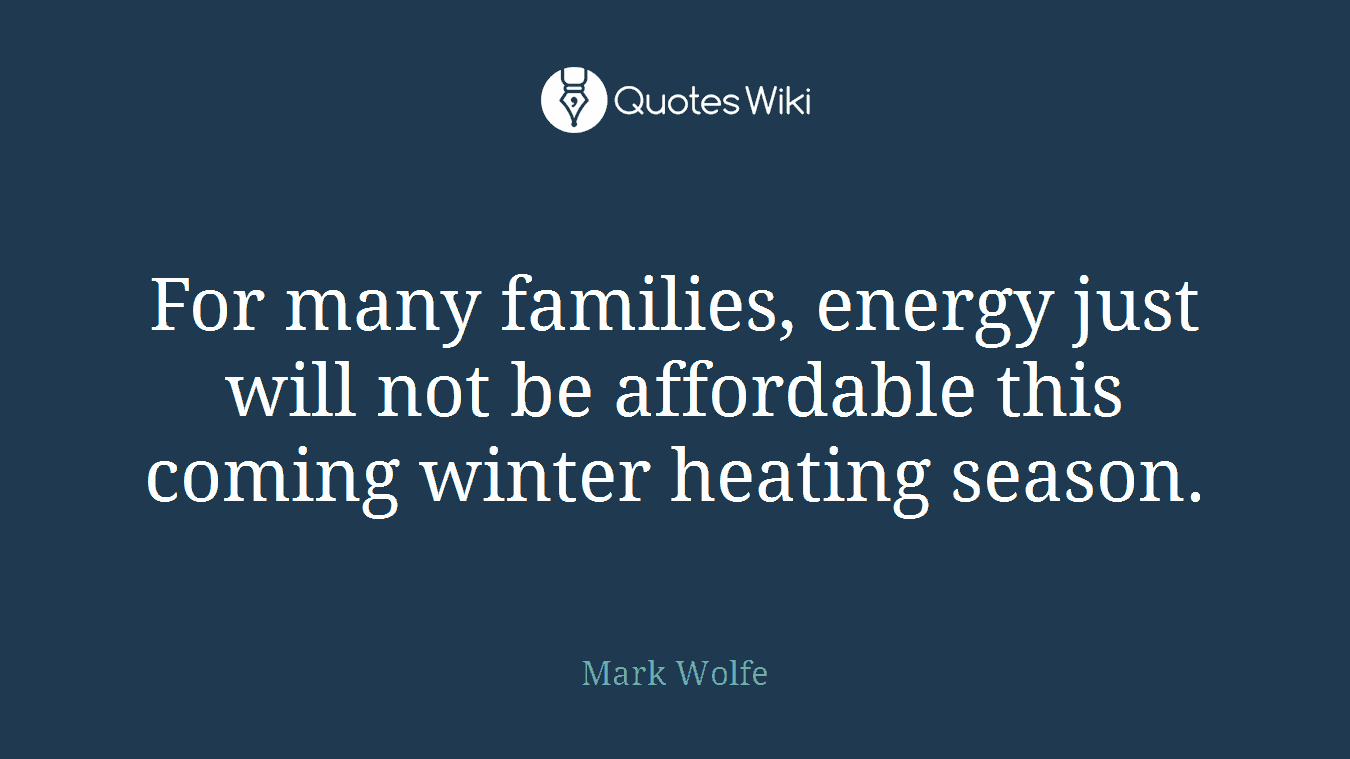 For many families, energy just will not be affordable this coming winter heating season.