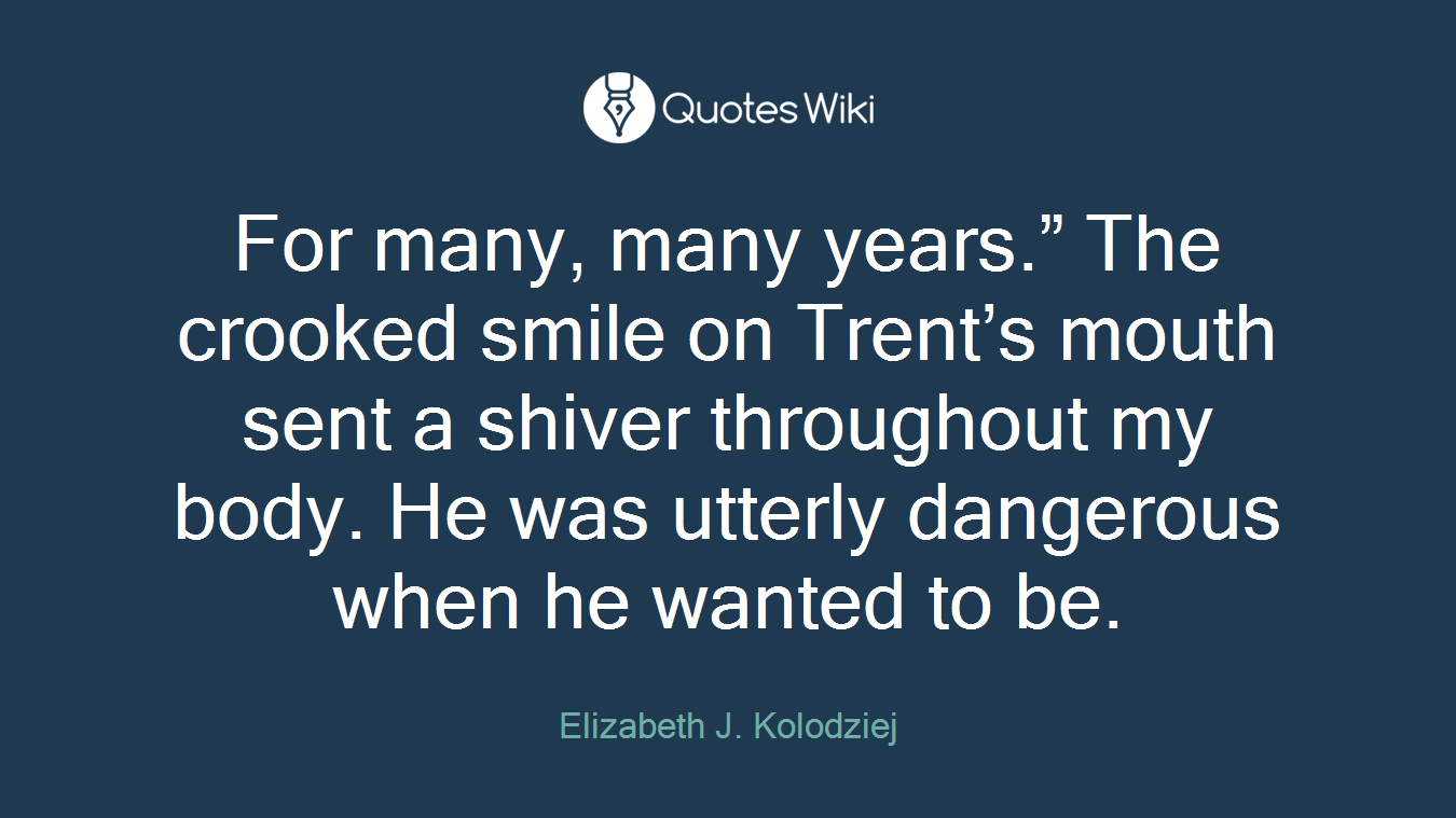 For many, many years.” The crooked smile on Trent’s mouth sent a shiver throughout my body. He was utterly dangerous when he wanted to be.