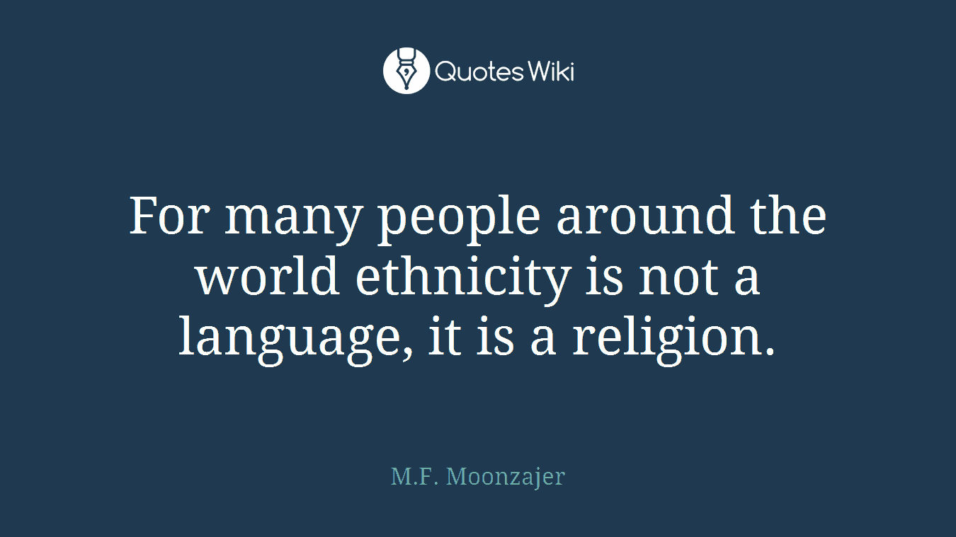 For many people around the world ethnicity is not a language, it is a religion.