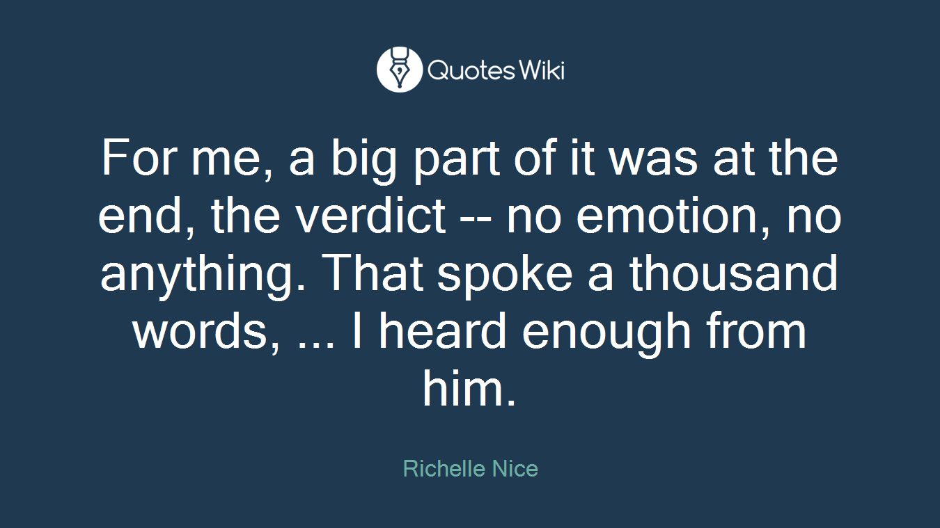 For me, a big part of it was at the end, the verdict -- no emotion, no anything. That spoke a thousand words, ... I heard enough from him.