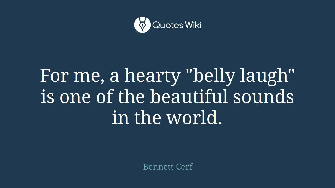 For me, a hearty "belly laugh" is one of the beautiful sounds in the world.