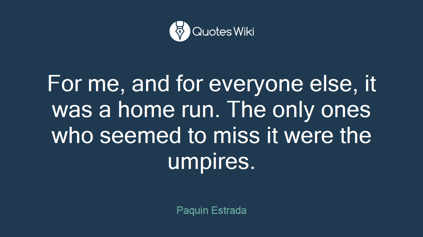 For me, and for everyone else, it was a home run. The only ones who seemed to miss it were the umpires.