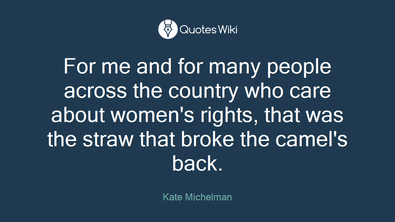 For me and for many people across the country who care about women's rights, that was the straw that broke the camel's back.