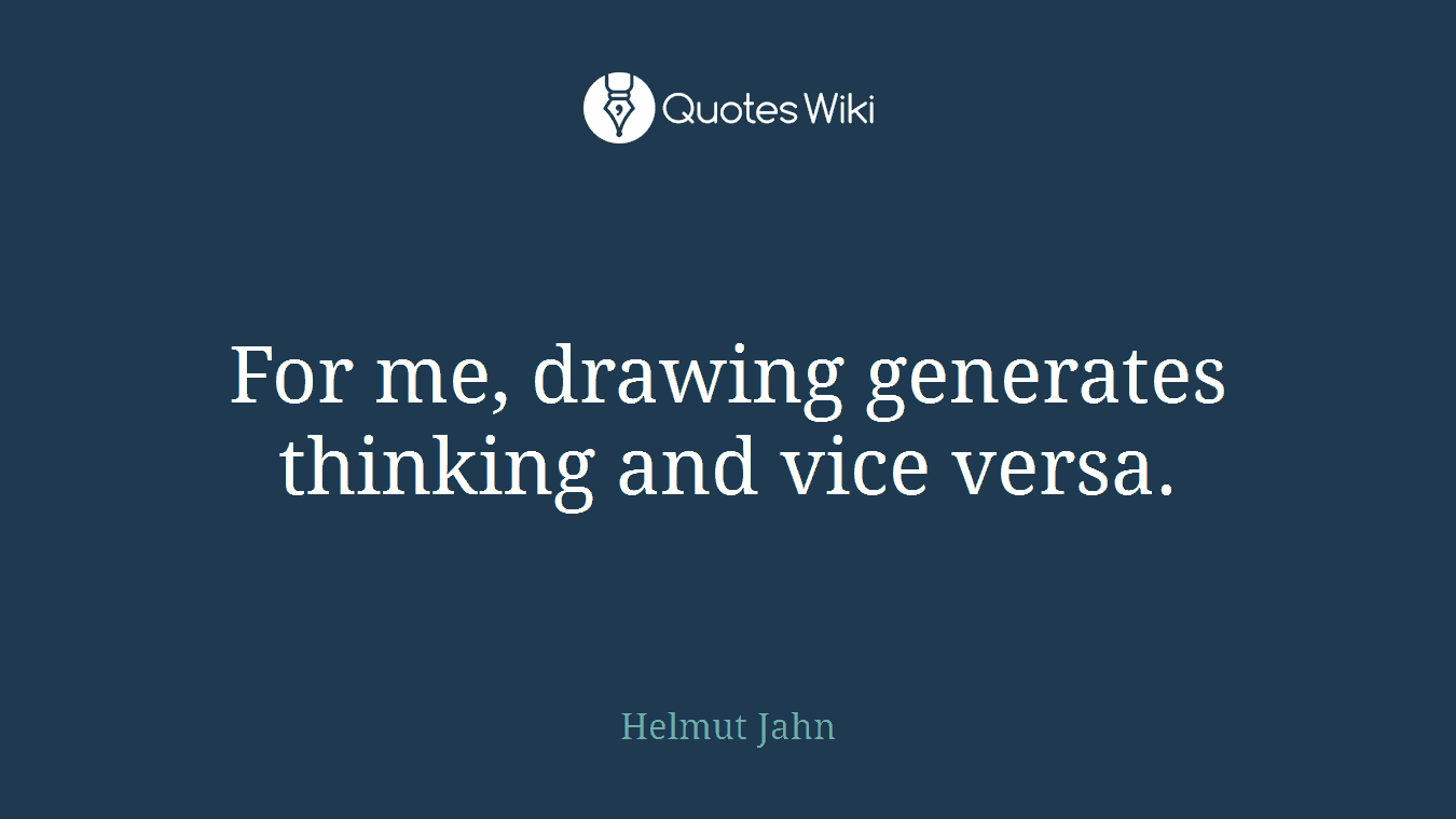 For me, drawing generates thinking and vice versa.