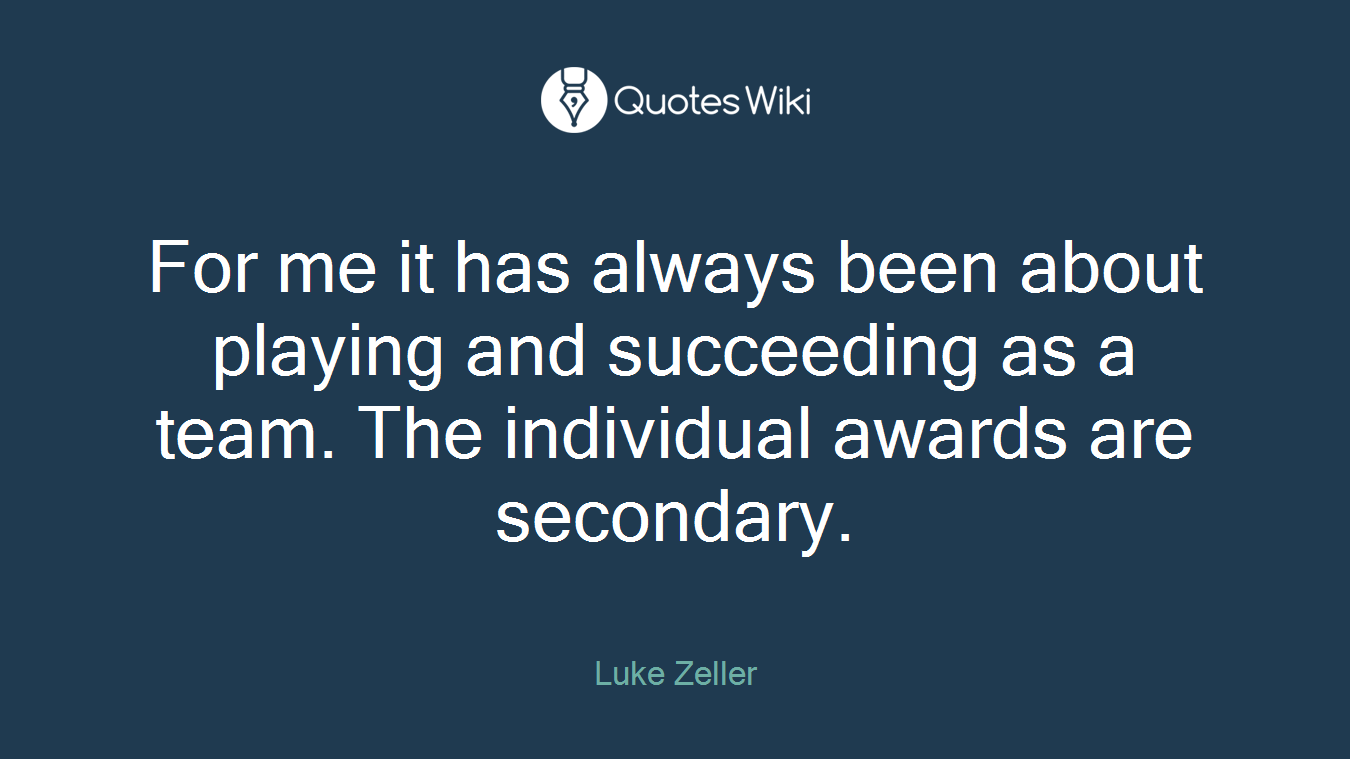 For me it has always been about playing and succeeding as a team. The individual awards are secondary.