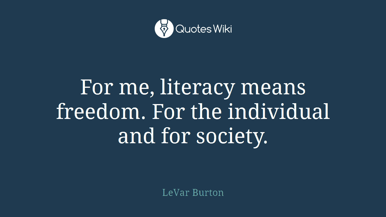 For me, literacy means freedom. For the individual and for society.